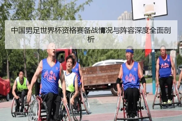 中国男足世界杯资格赛备战情况与阵容深度全面剖析